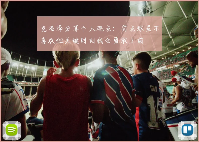 克洛泽分享个人观点：罚点球虽不喜欢但关键时刻我会勇敢上前