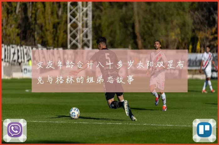 女友年龄合计八十多岁太阳双星布克与格林的姐弟恋故事