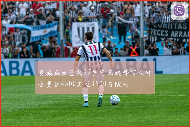 曼城成功签约22岁巴西边锋阿兰转会费达4300万至4500万欧元
