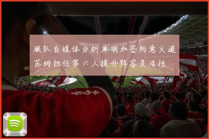 狼队自媒体分析库明加签约意义道苏姆担任第六人提升阵容灵活性